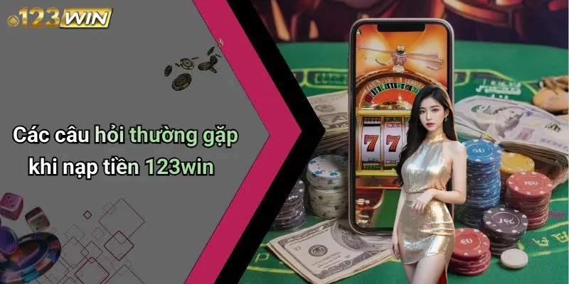 Nạp Tiền 123WIN: Hướng Dẫn Chi Tiết, An Toàn Và Hiệu Quả 5 Các câu hỏi thường gặp khi nạp tiền 123win