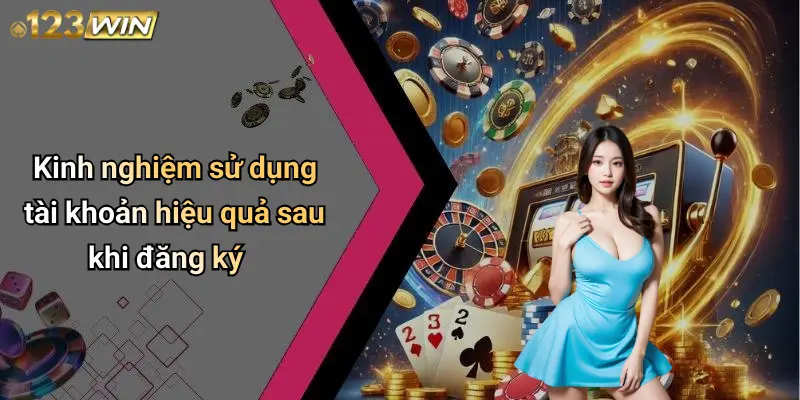 Đăng Ký 123WIN: Trải Nghiệm Giải Trí Trực Tuyến An Toàn Và Đẳng Cấp 4 Kinh nghiệm sử dụng tài khoản hiệu quả sau khi đăng ký