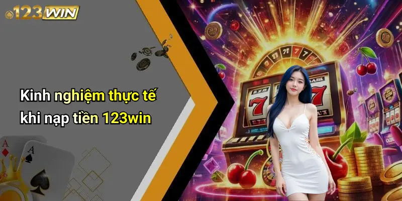 Nạp Tiền 123WIN: Hướng Dẫn Chi Tiết, An Toàn Và Hiệu Quả 4 Kinh nghiệm thực tế khi nạp tiền 123win