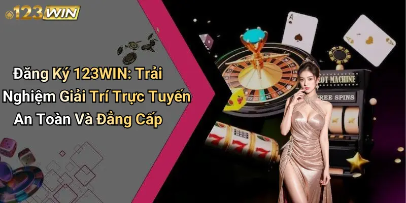 Đăng Ký 123WIN: Trải Nghiệm Giải Trí Trực Tuyến An Toàn Và Đẳng Cấp 1 Đăng Ký 123WIN: Trải Nghiệm Giải Trí Trực Tuyến An Toàn Và Đẳng Cấp